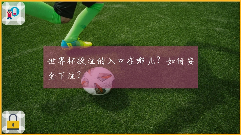 世界杯投注的入口在哪儿？如何安全下注？