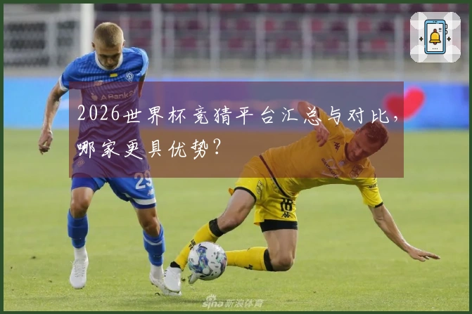 2026世界杯竞猜平台汇总与对比，哪家更具优势？