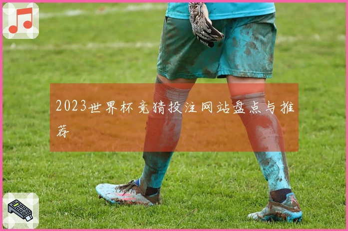 2023世界杯竞猜投注网站盘点与推荐