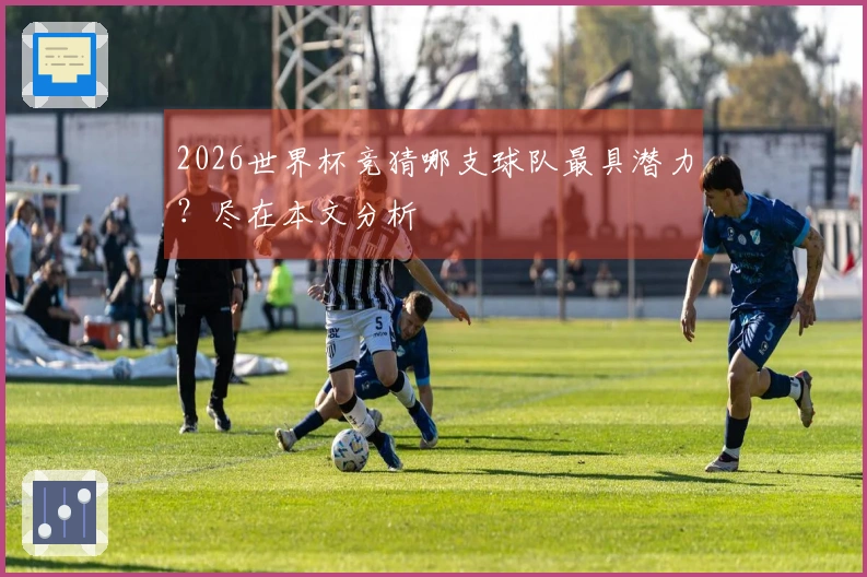 2026世界杯竞猜哪支球队最具潜力？尽在本文分析
