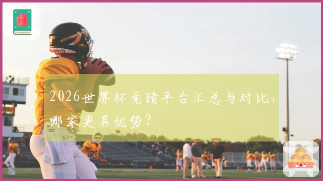 2026世界杯竞猜平台汇总与对比，哪家更具优势？