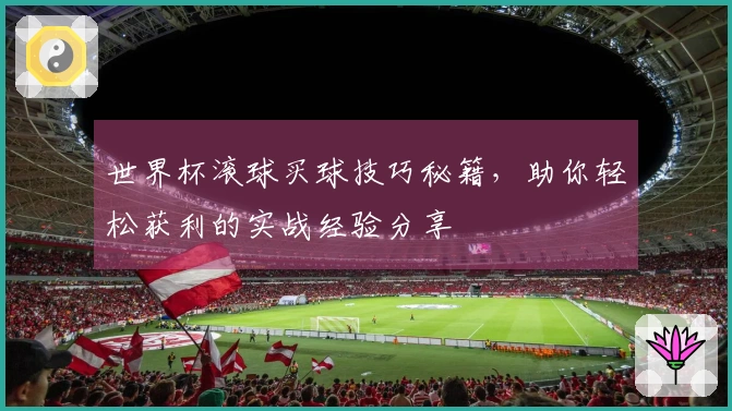 世界杯滚球买球技巧秘籍，助你轻松获利的实战经验分享