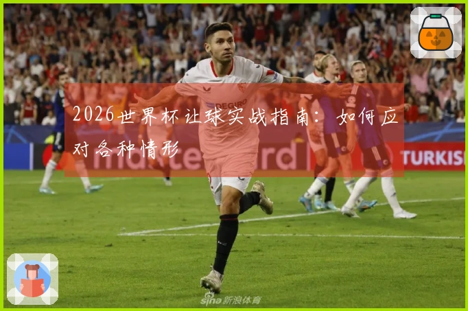 2026世界杯让球实战指南：如何应对各种情形