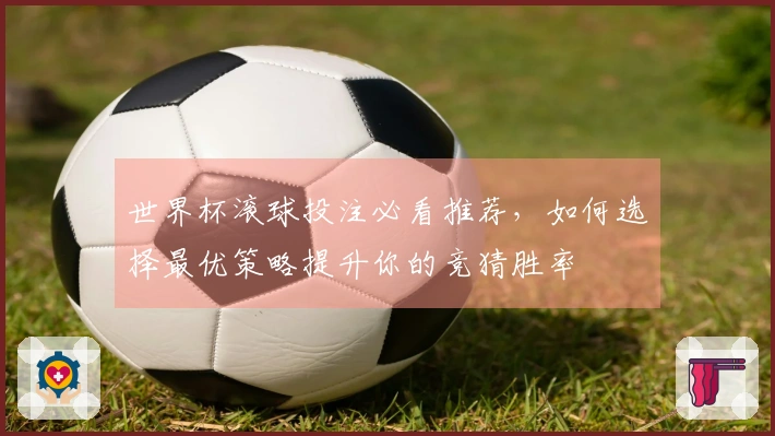 世界杯滚球投注必看推荐，如何选择最优策略提升你的竞猜胜率